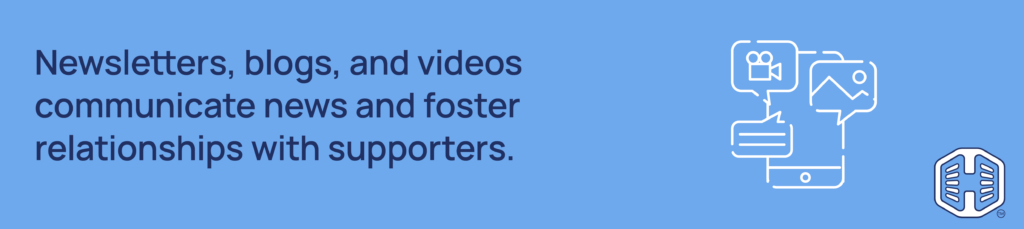 Newsletters, blogs, and videos communicate news and foster relationships with supporters Strip Banner Text - Newsletters, blogs, and videos communicate news and foster relationships with supporters.