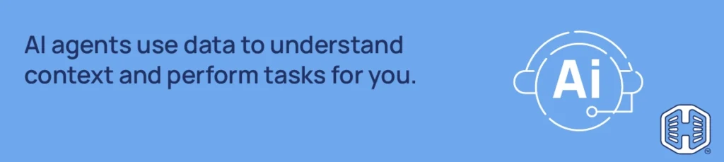 AI agents use data to understand context and perform tasks for you