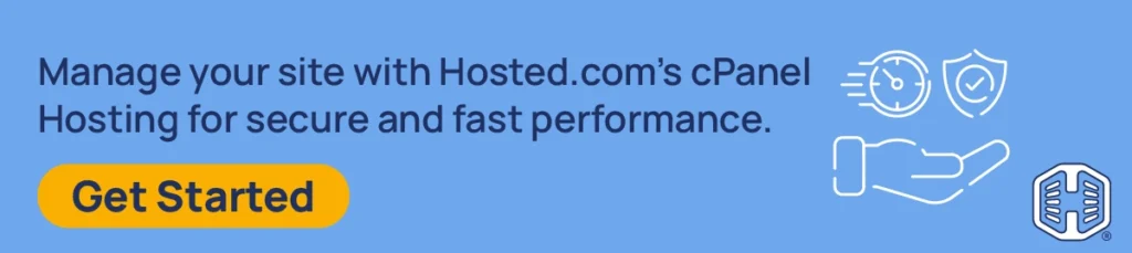 Manage your site with Hosted.com®’s cPanel Hosting for secure and fast performance. [Get Started]