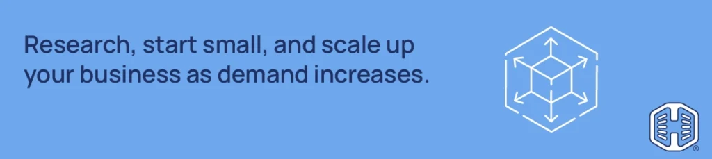 Research, start small, and scale up your business as demand increases Strip Banner Text - Research, start small, and scale up your business as demand increases