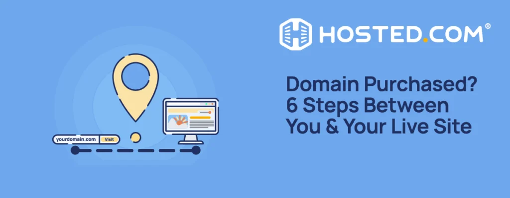 Hosted.com® Blog - Domain Purchased? 6 Steps Between You & Your Live Site Header Text - What to do after buying a domain 6 Steps Between You & Your Live Site
