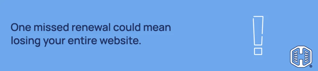 One missed renewal could mean losing your entire website. Strip Banner Text - One missed renewal could mean losing your entire website.