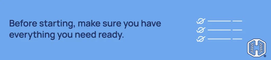 Before starting, ensure you have everything you need on hand. Strip Banner Text - Before starting, ensure you have everything you need on hand.