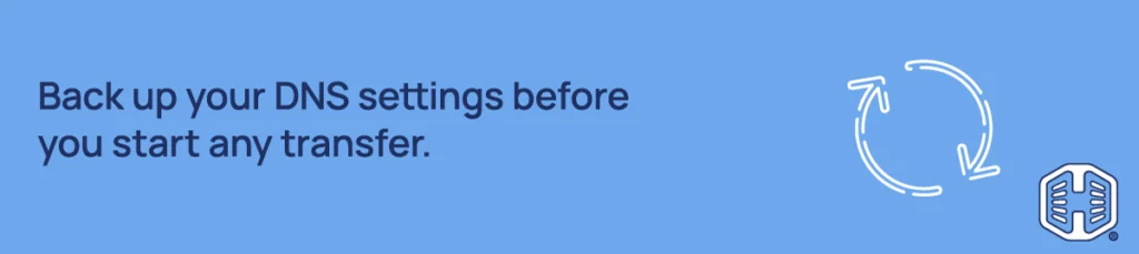 Strip Banner - Back up your DNS settings before you start any transfer Strip Banner - Back up your DNS settings before you start any transfer